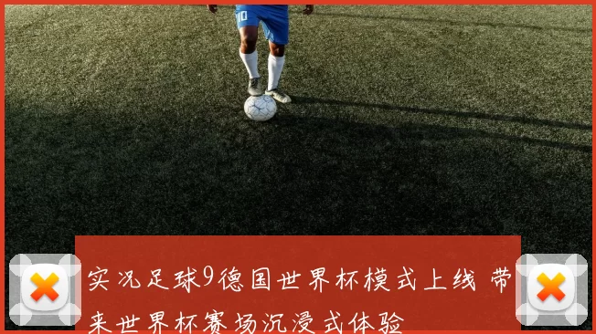 实况足球9德国世界杯模式上线 带来世界杯赛场沉浸式体验