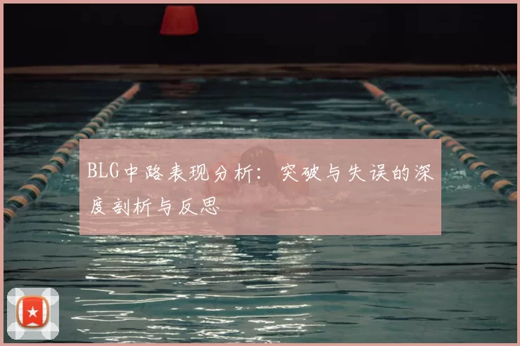 BLG中路表现分析：突破与失误的深度剖析与反思