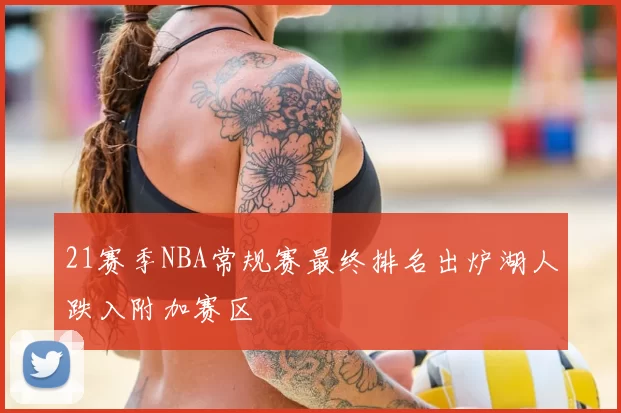 21赛季NBA常规赛最终排名出炉湖人跌入附加赛区