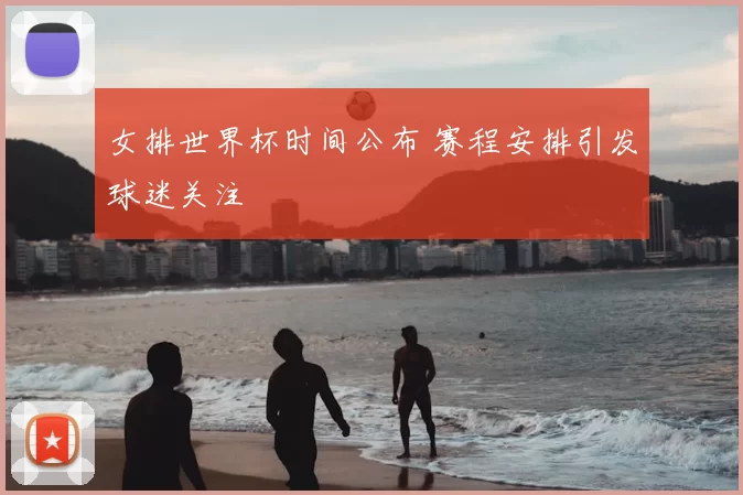 女排世界杯时间公布 赛程安排引发球迷关注