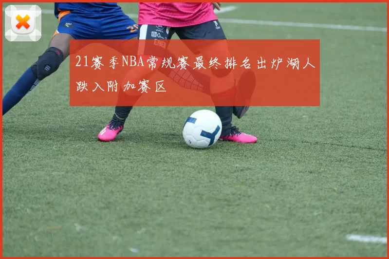 21赛季NBA常规赛最终排名出炉湖人跌入附加赛区