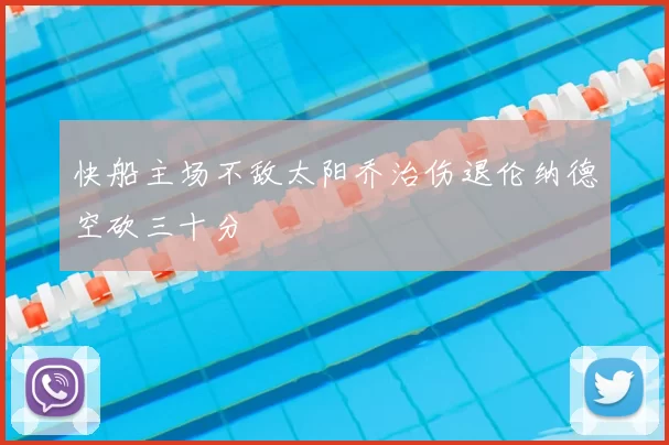 快船主场不敌太阳乔治伤退伦纳德空砍三十分