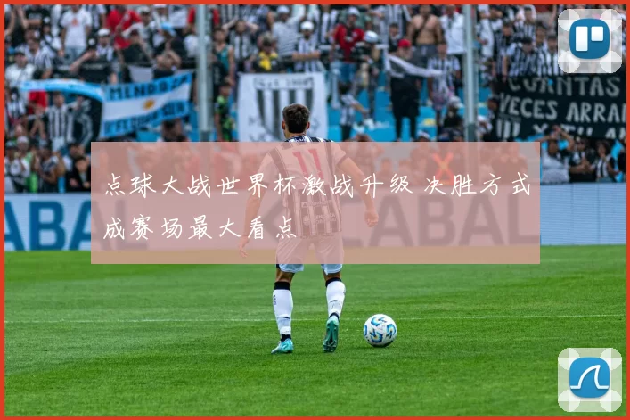 点球大战世界杯激战升级 决胜方式成赛场最大看点