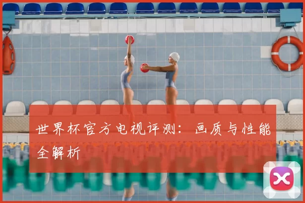 世界杯官方电视评测：画质与性能全解析