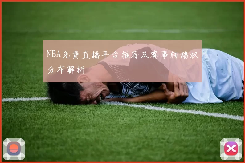 NBA免费直播平台推荐及赛事转播权分布解析