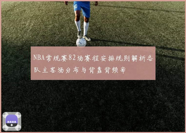 NBA常规赛82场赛程安排规则解析各队主客场分布与背靠背频率