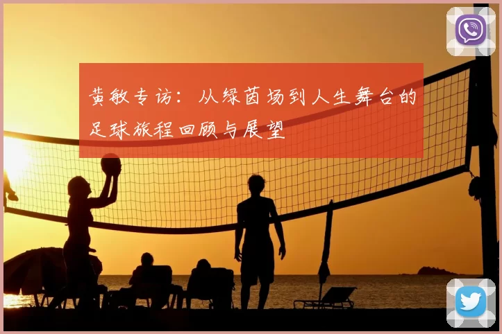 黄敏专访：从绿茵场到人生舞台的足球旅程回顾与展望