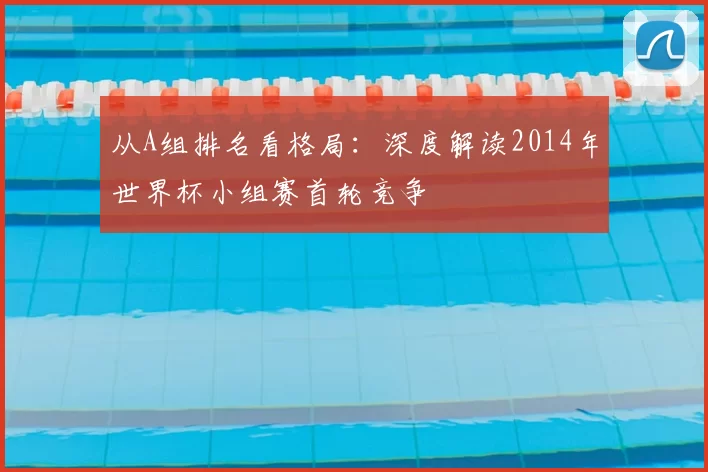 从A组排名看格局：深度解读2014年世界杯小组赛首轮竞争