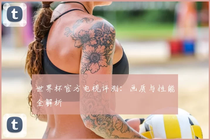 世界杯官方电视评测：画质与性能全解析