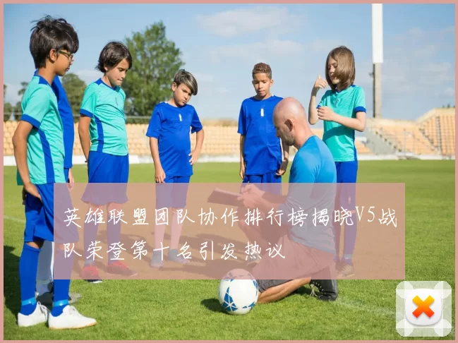 英雄联盟团队协作排行榜揭晓V5战队荣登第十名引发热议