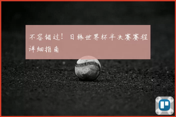 不容错过!日韩世界杯半决赛赛程详细指南