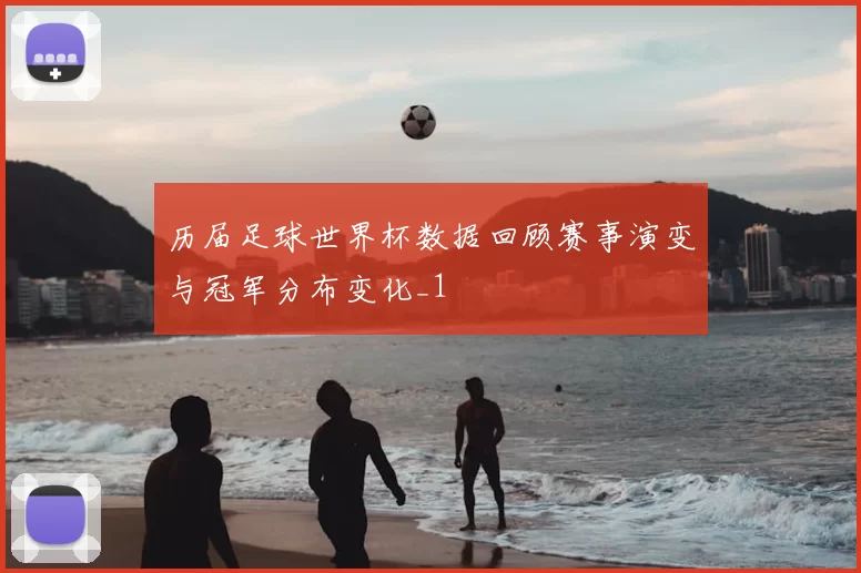 历届足球世界杯数据回顾赛事演变与冠军分布变化_1