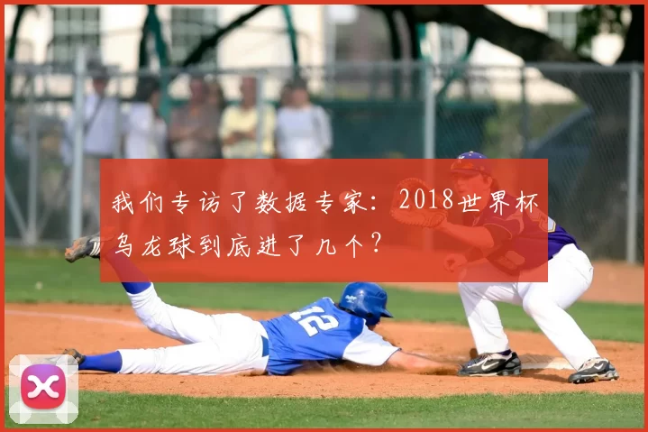 我们专访了数据专家：2018世界杯乌龙球到底进了几个？