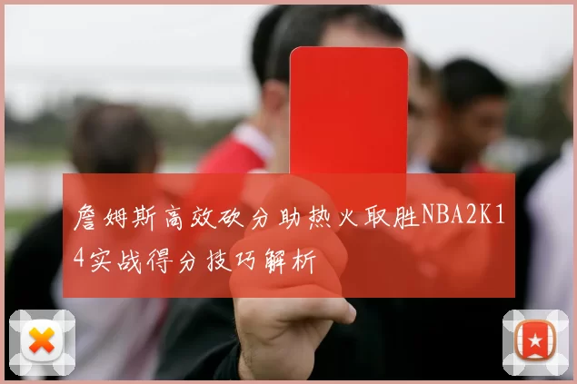 詹姆斯高效砍分助热火取胜NBA2K14实战得分技巧解析