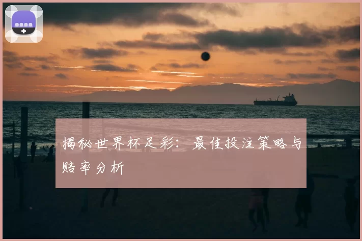 揭秘世界杯足彩:最佳投注策略与赔率分析