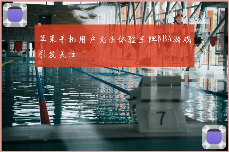 苹果手机用户无法体验王牌NBA游戏引发关注