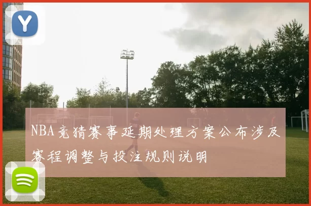 NBA竞猜赛事延期处理方案公布涉及赛程调整与投注规则说明