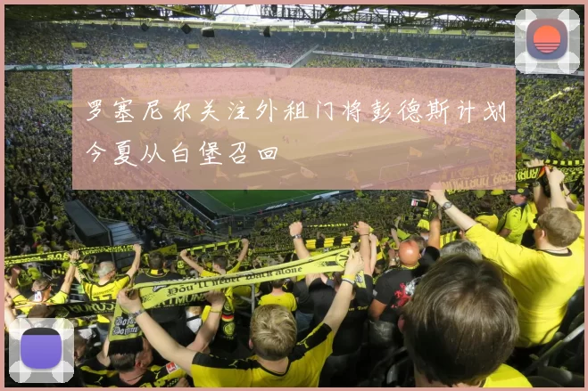 罗塞尼尔关注外租门将彭德斯计划今夏从白堡召回