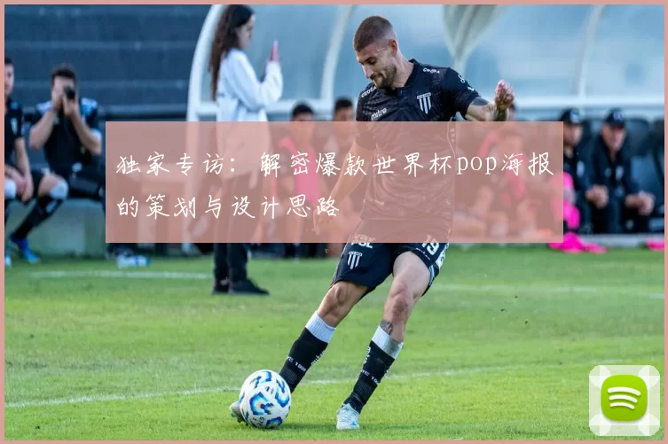 独家专访：解密爆款世界杯pop海报的策划与设计思路