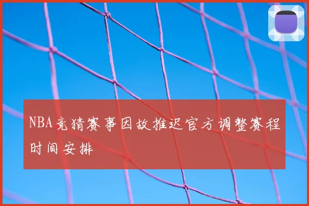 NBA竞猜赛事因故推迟官方调整赛程时间安排