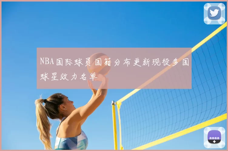 NBA国际球员国籍分布更新现役多国球星效力名单