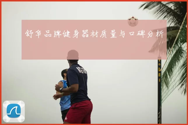 舒华品牌健身器材质量与口碑分析