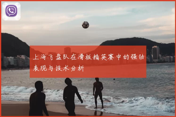 上海飞盘队在滑板精英赛中的强劲表现与技术分析