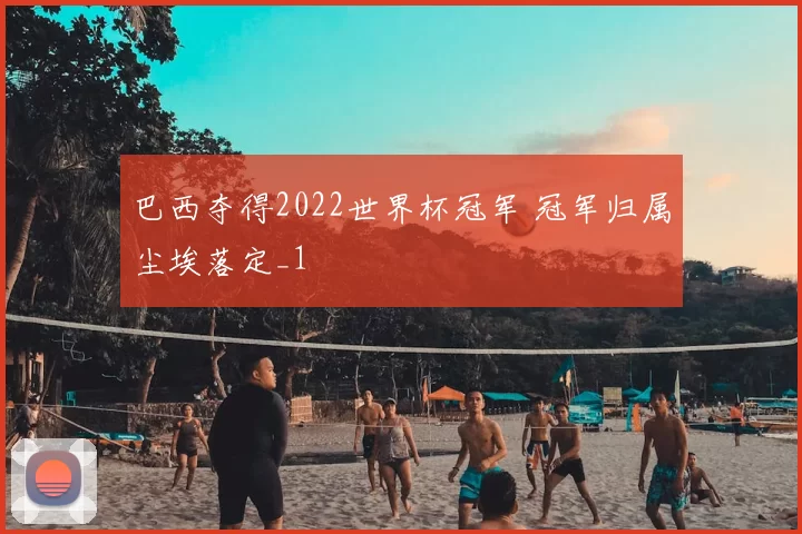 巴西夺得2022世界杯冠军 冠军归属尘埃落定_1