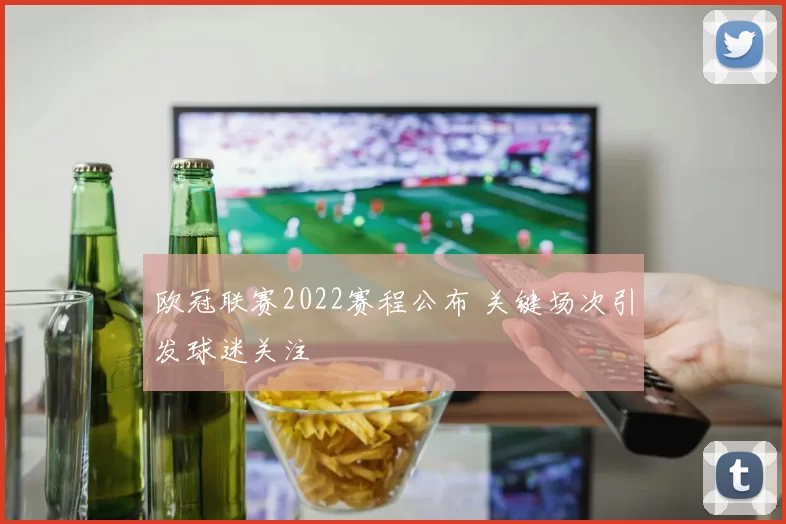 欧冠联赛2022赛程公布 关键场次引发球迷关注
