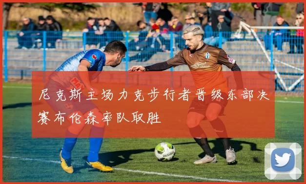 尼克斯主场力克步行者晋级东部决赛布伦森率队取胜