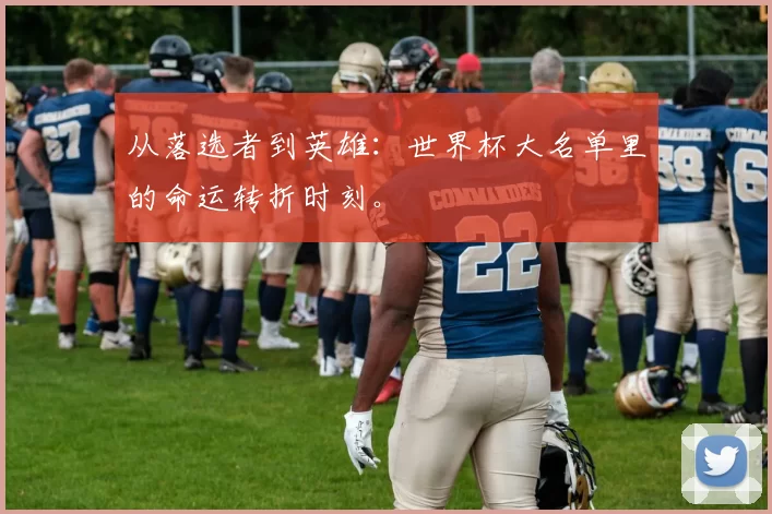 从落选者到英雄:世界杯大名单里的命运转折时刻。