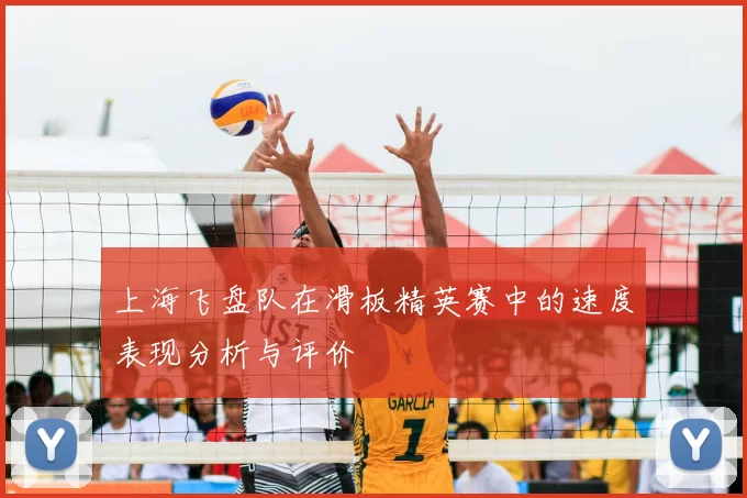 上海飞盘队在滑板精英赛中的速度表现分析与评价