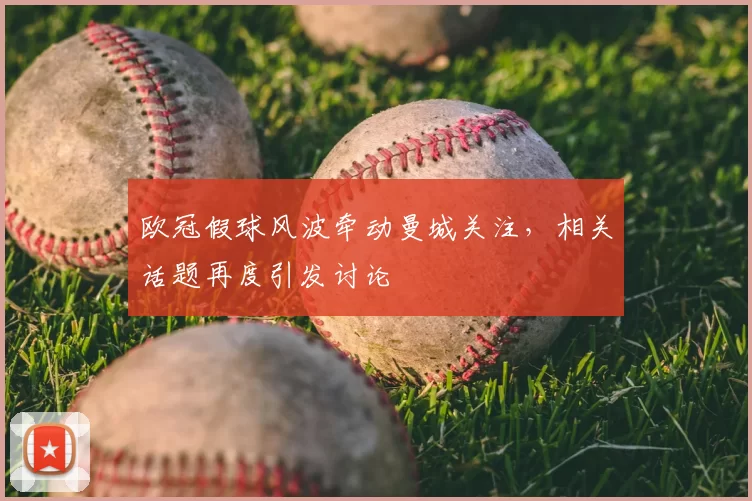 欧冠假球风波牵动曼城关注,相关话题再度引发讨论