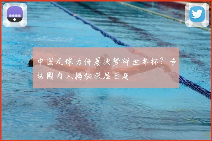 中国足球为何屡次梦碎世界杯？专访圈内人揭秘深层困局