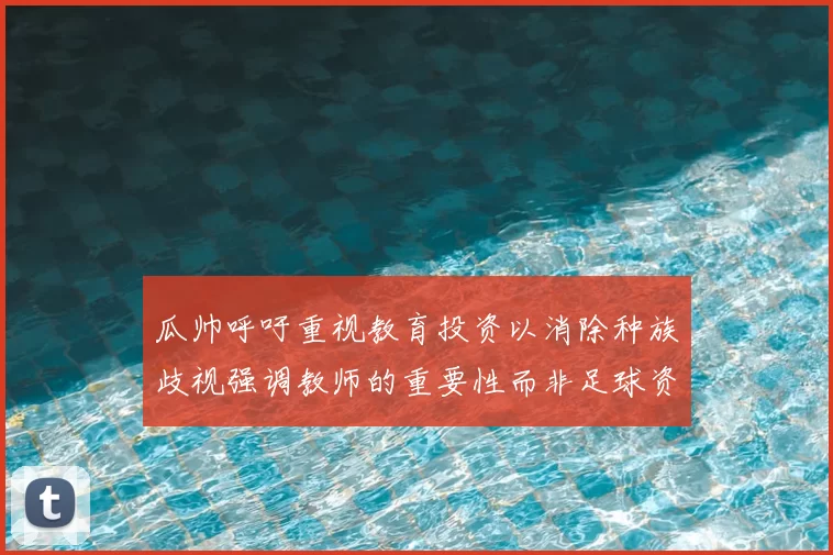 瓜帅呼吁重视教育投资以消除种族歧视强调教师的重要性而非足球资金
