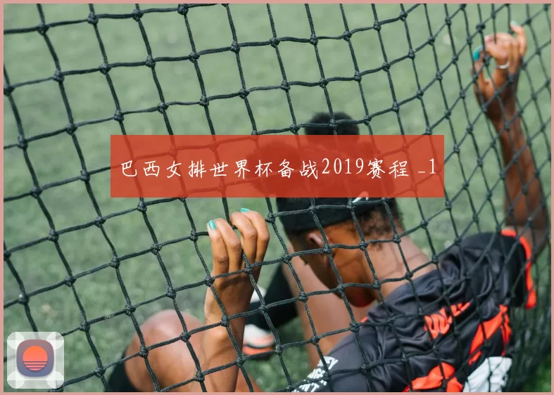 巴西女排世界杯备战2019赛程 _1