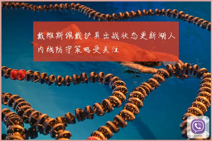 戴维斯佩戴护具出战状态更新湖人内线防守策略受关注