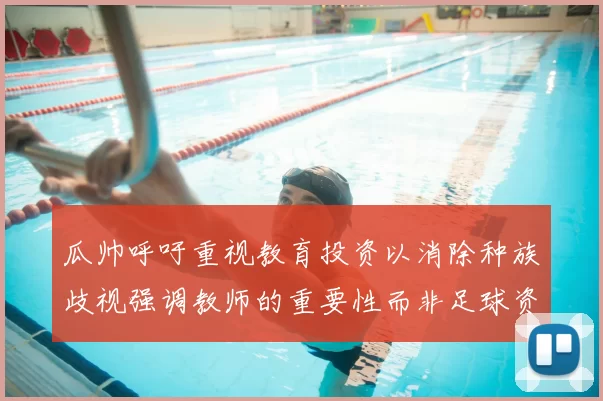 瓜帅呼吁重视教育投资以消除种族歧视强调教师的重要性而非足球资金