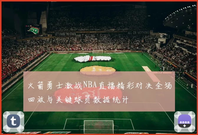 火箭勇士激战NBA直播精彩对决全场回放与关键球员数据统计