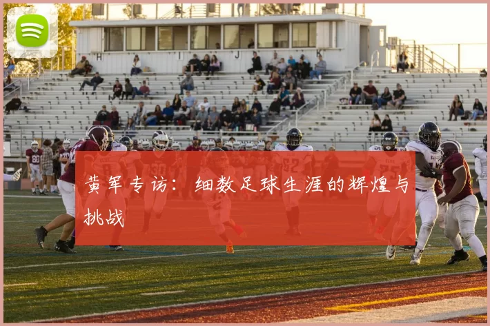 黄军专访：细数足球生涯的辉煌与挑战