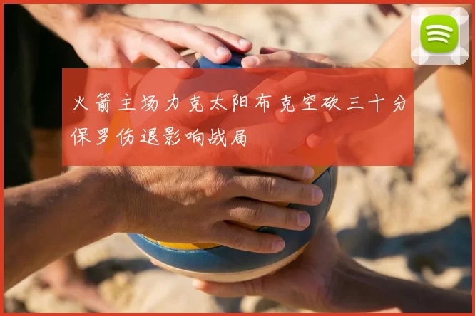火箭主场力克太阳布克空砍三十分保罗伤退影响战局