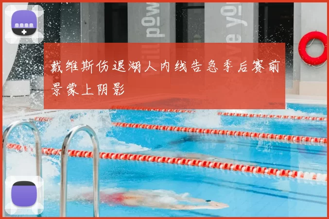 戴维斯伤退湖人内线告急季后赛前景蒙上阴影
