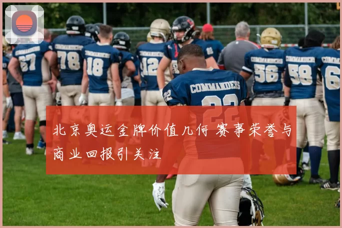 北京奥运金牌价值几何 赛事荣誉与商业回报引关注