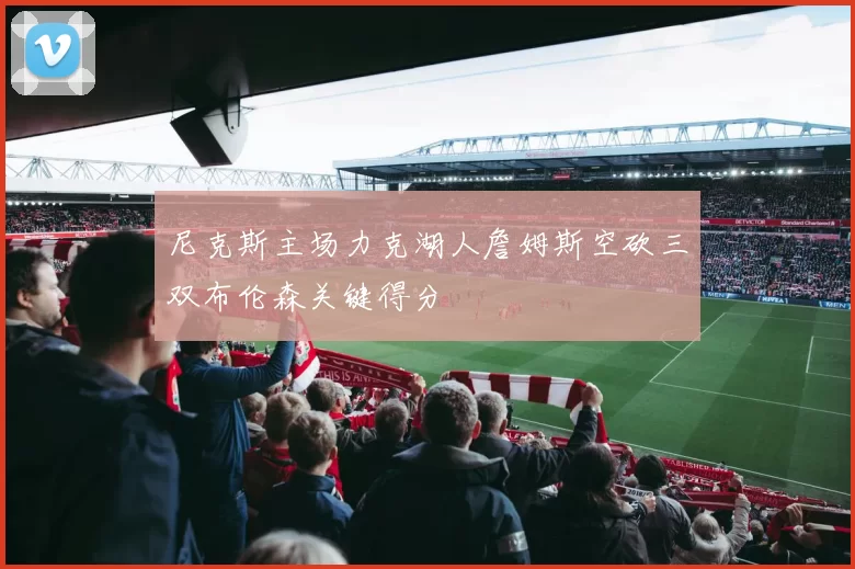尼克斯主场力克湖人詹姆斯空砍三双布伦森关键得分