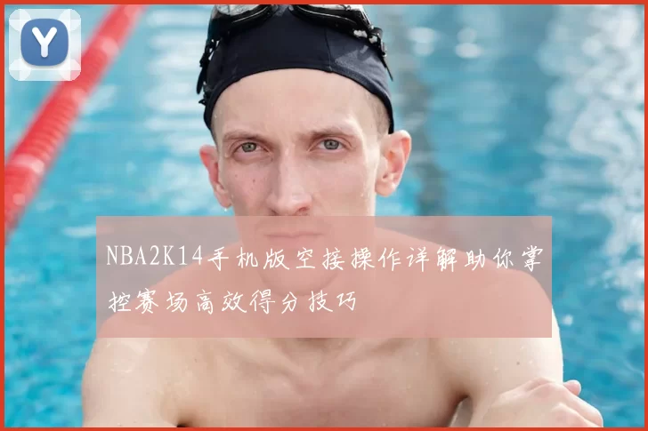 NBA2K14手机版空接操作详解助你掌控赛场高效得分技巧