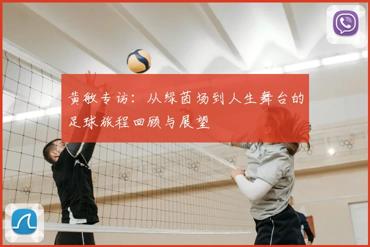 黄敏专访：从绿茵场到人生舞台的足球旅程回顾与展望