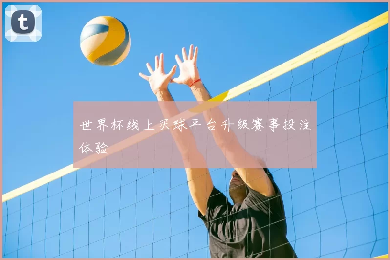 世界杯线上买球平台升级赛事投注体验