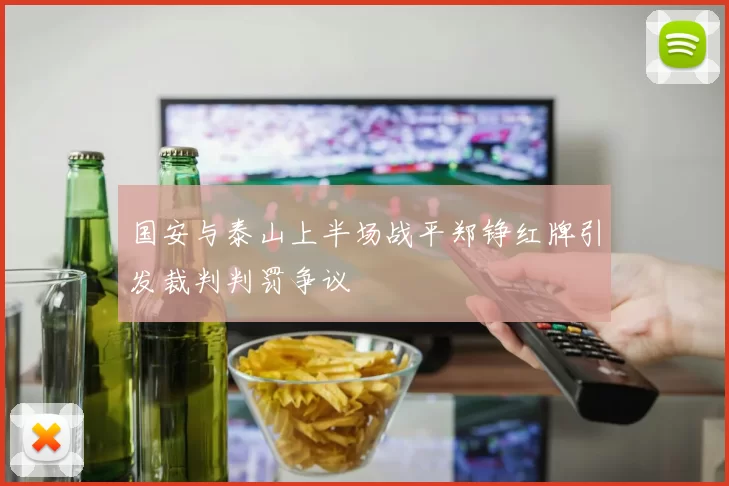 国安与泰山上半场战平郑铮红牌引发裁判判罚争议