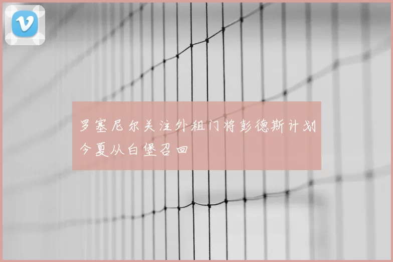 罗塞尼尔关注外租门将彭德斯计划今夏从白堡召回
