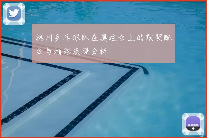 杭州乒乓球队在奥运会上的默契配合与精彩表现分析